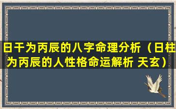 日干为丙辰的八字命理分析（日柱为丙辰的人性格命运解析 天玄）